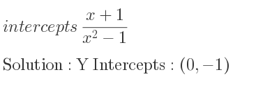 The intercepts of (x+1)/(x^2-1) is Y Intercepts: (0,-1)